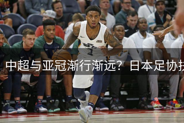 中超与亚冠渐行渐远？日本足协扶持金让人馋，J联赛怎会不拼命！